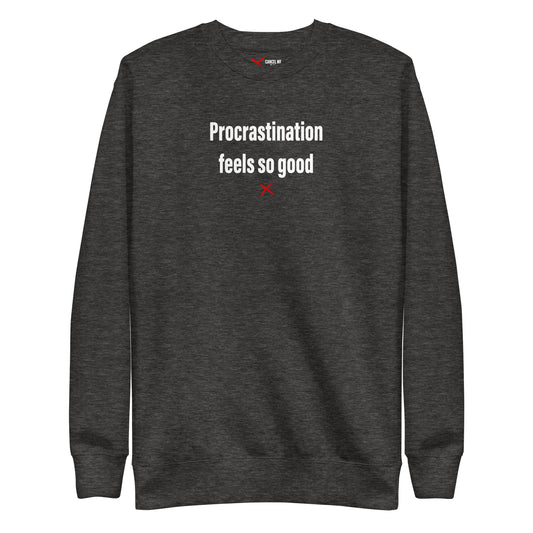 Procrastination feels so good - Sweatshirt