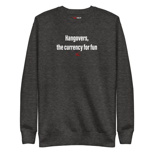 Hangovers, the currency for fun - Sweatshirt