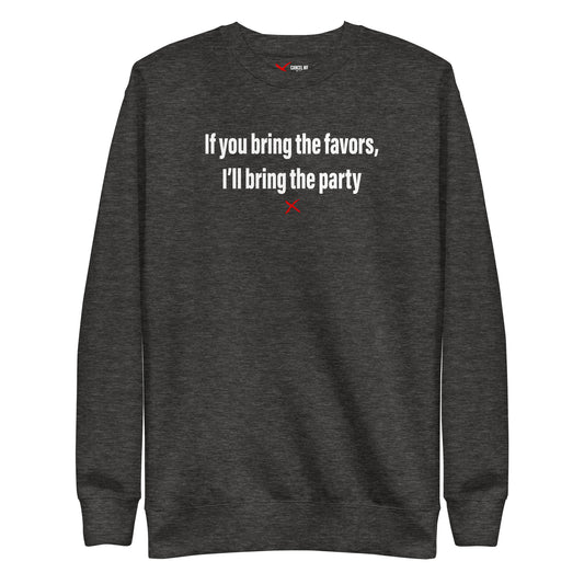 If you bring the favors, I'll bring the party - Sweatshirt