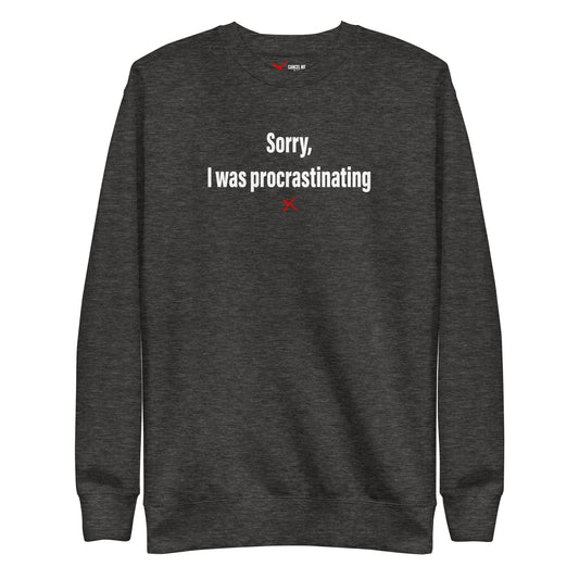 Sorry, I was procrastinating - Sweatshirt