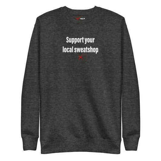 Support your local sweatshop - Sweatshirt