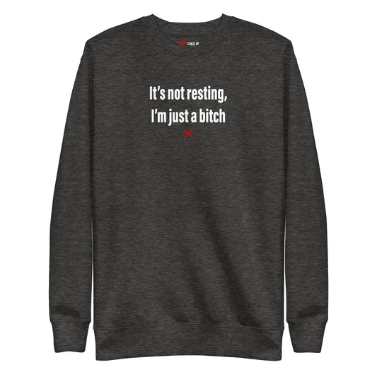 It's not resting, I'm just a bitch - Sweatshirt