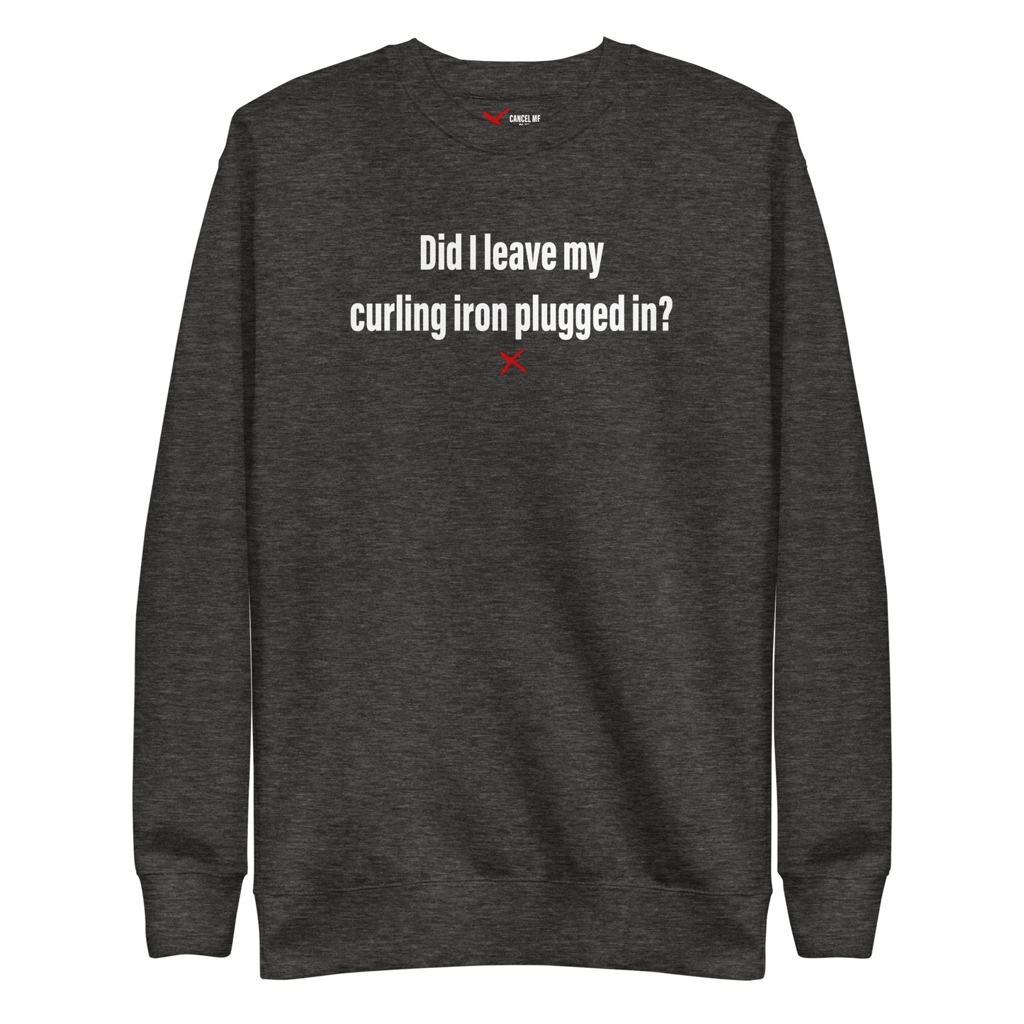 Did I leave my curling iron plugged in? - Sweatshirt