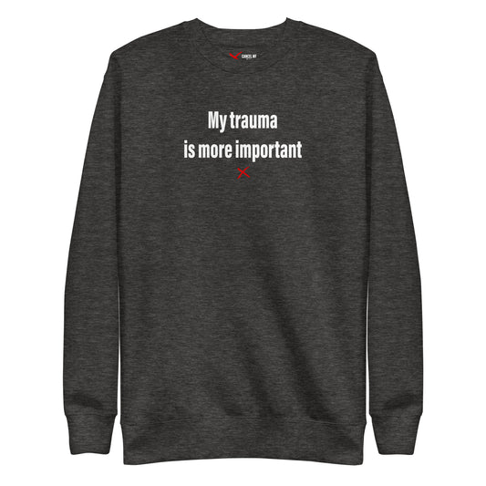 My trauma is more important - Sweatshirt