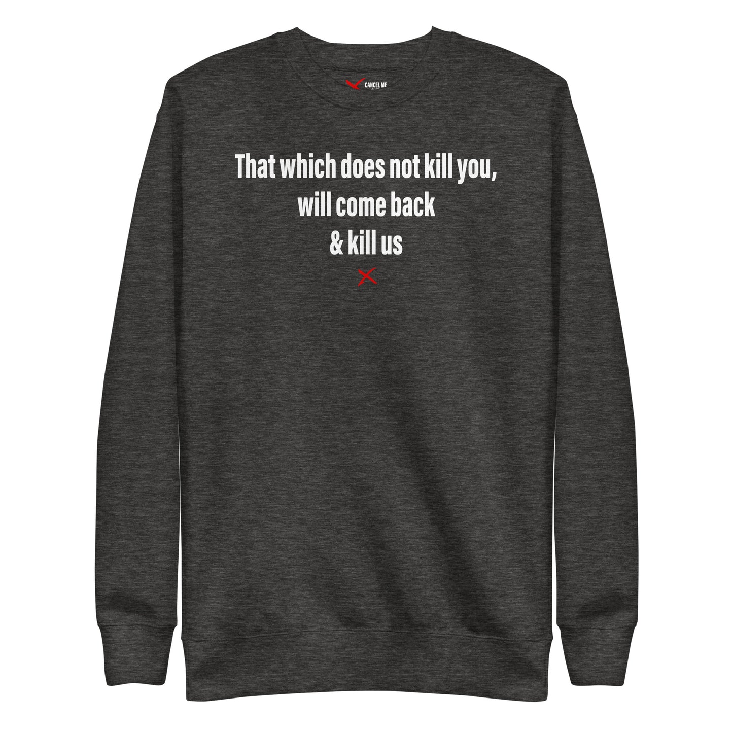 That which does not kill you, will come back & kill us - Sweatshirt