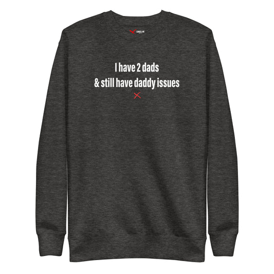 I have 2 dads & still have daddy issues - Sweatshirt