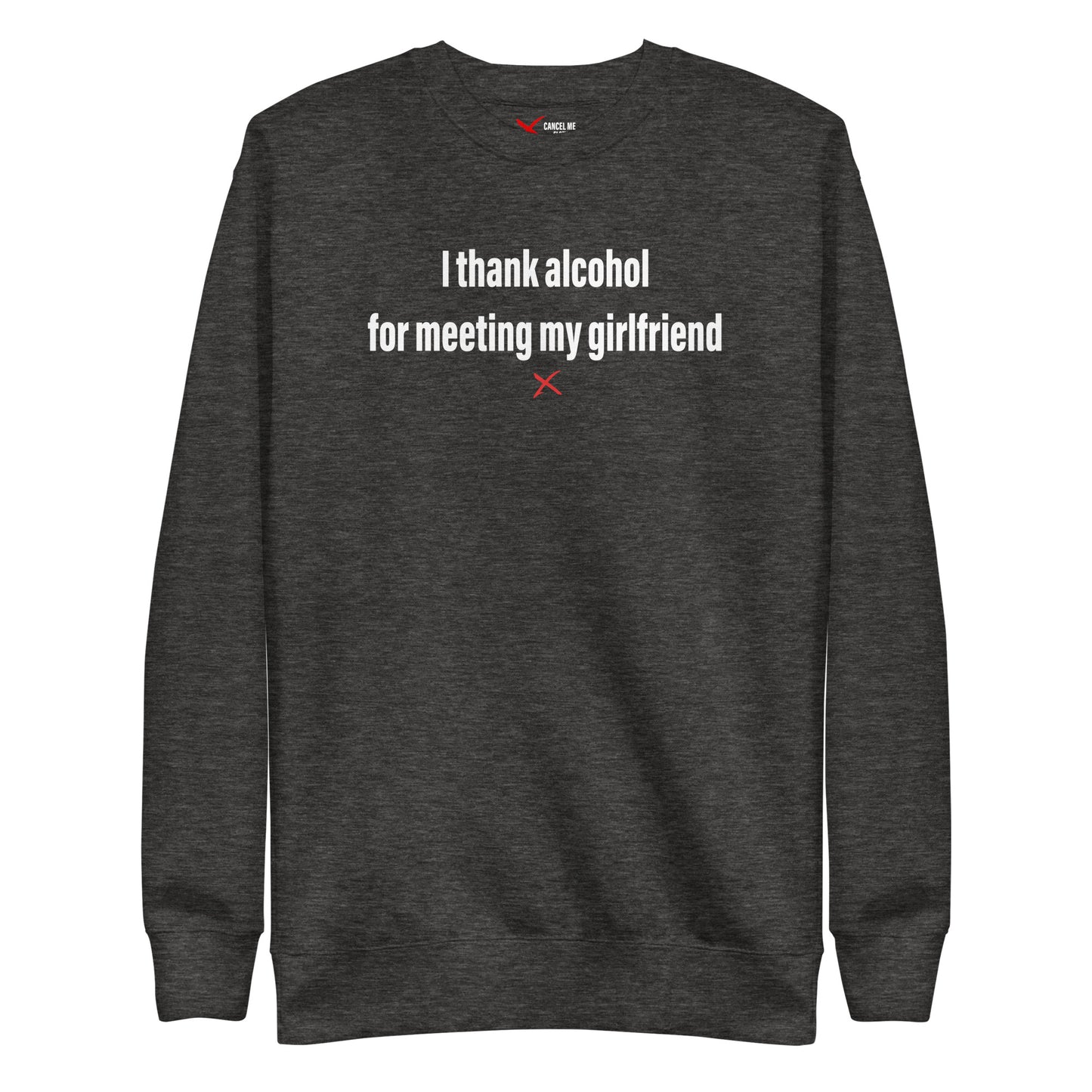 I thank alcohol for meeting my girlfriend - Sweatshirt