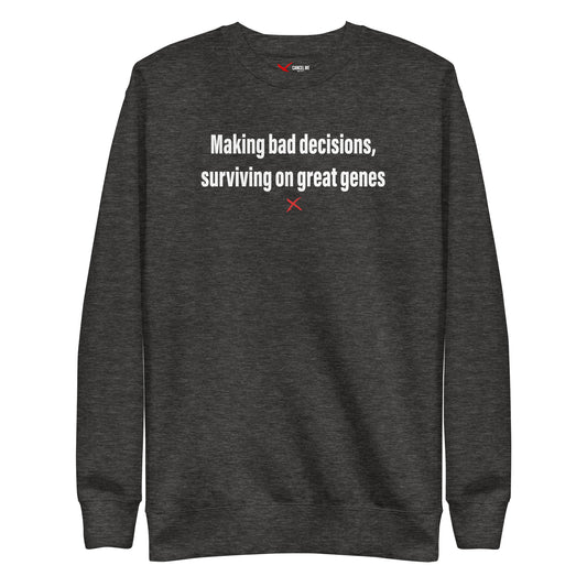 Making bad decisions, surviving on great genes - Sweatshirt