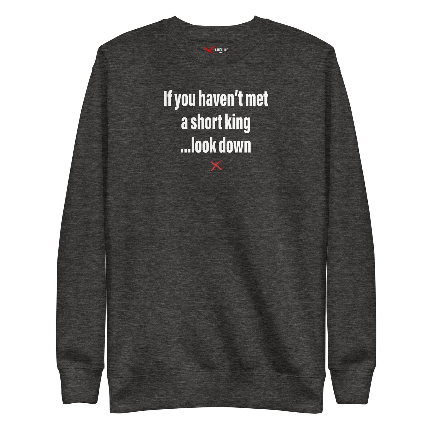 If you haven't met a short king ...look down - Sweatshirt