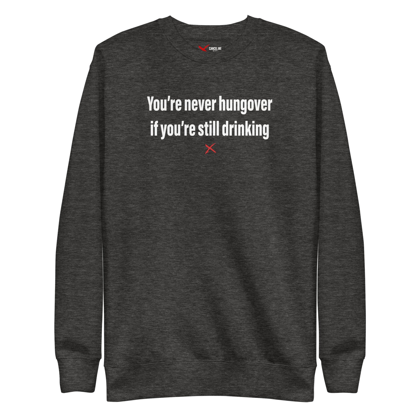 You're never hungover if you're still drinking - Sweatshirt