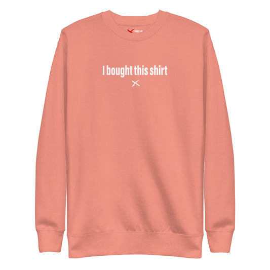 I bought this shirt - Sweatshirt