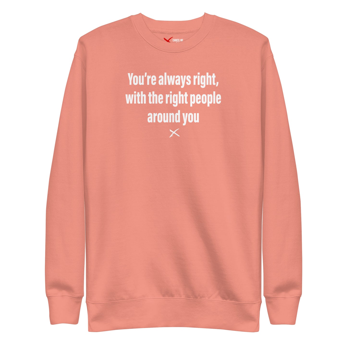 You're always right, with the right people around you - Sweatshirt