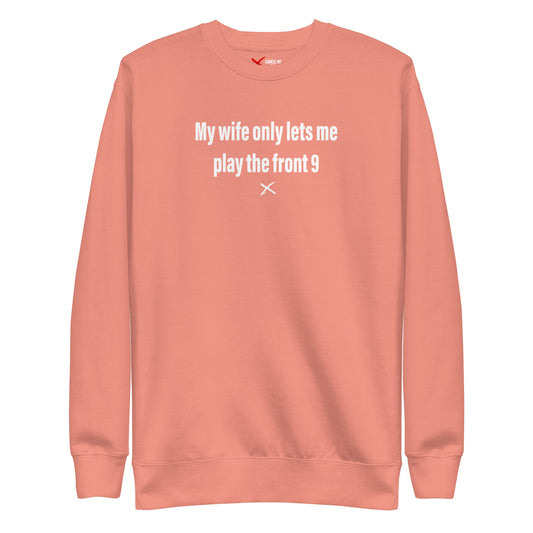 My wife only lets me play the front 9 - Sweatshirt
