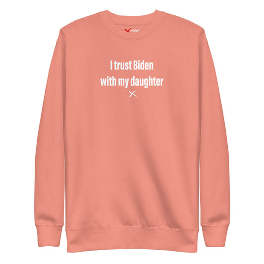 I trust Biden with my daughter - Sweatshirt