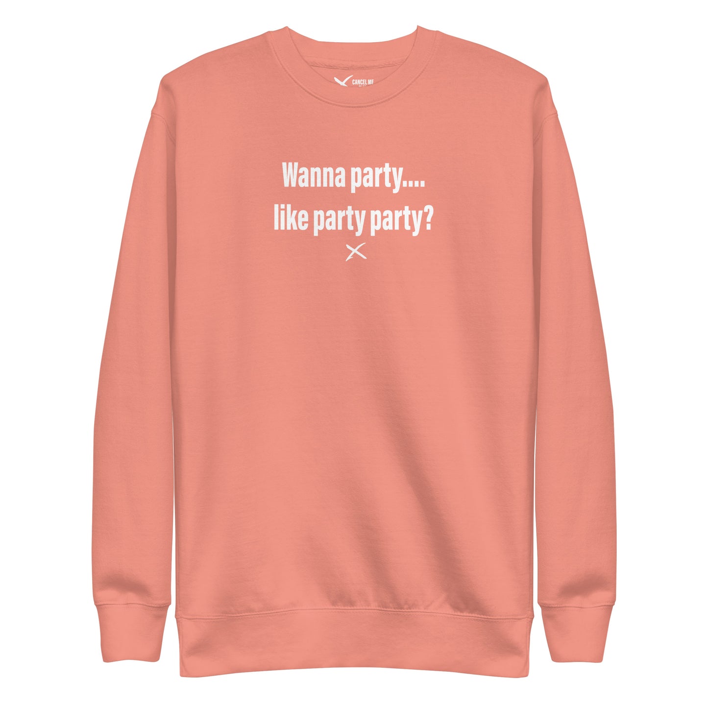 Wanna party.... like party party? - Sweatshirt