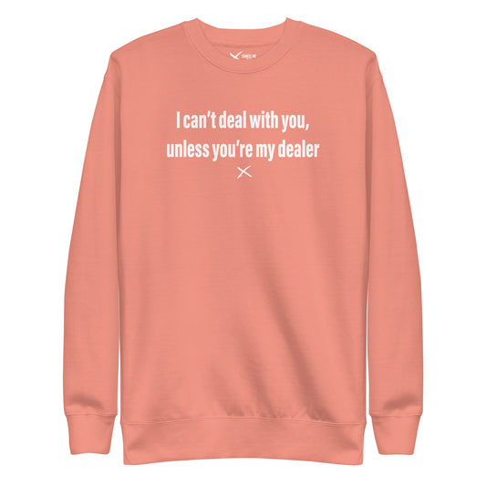 I can't deal with you, unless you're my dealer - Sweatshirt