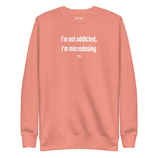 I'm not addicted, I'm microdosing - Sweatshirt