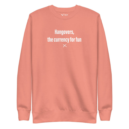 Hangovers, the currency for fun - Sweatshirt