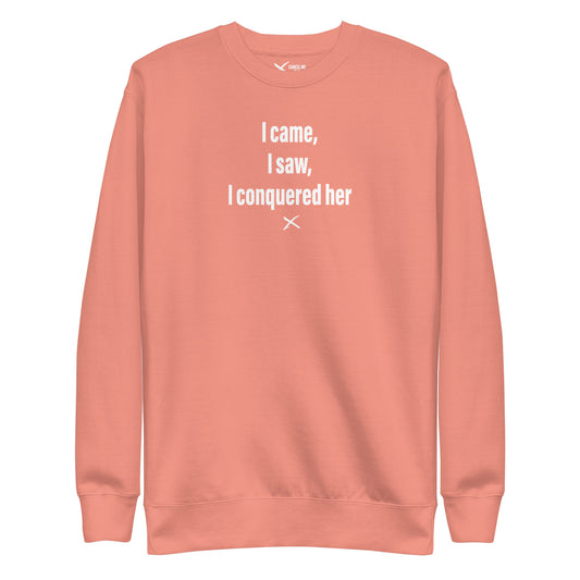 I came, I saw, I conquered her - Sweatshirt