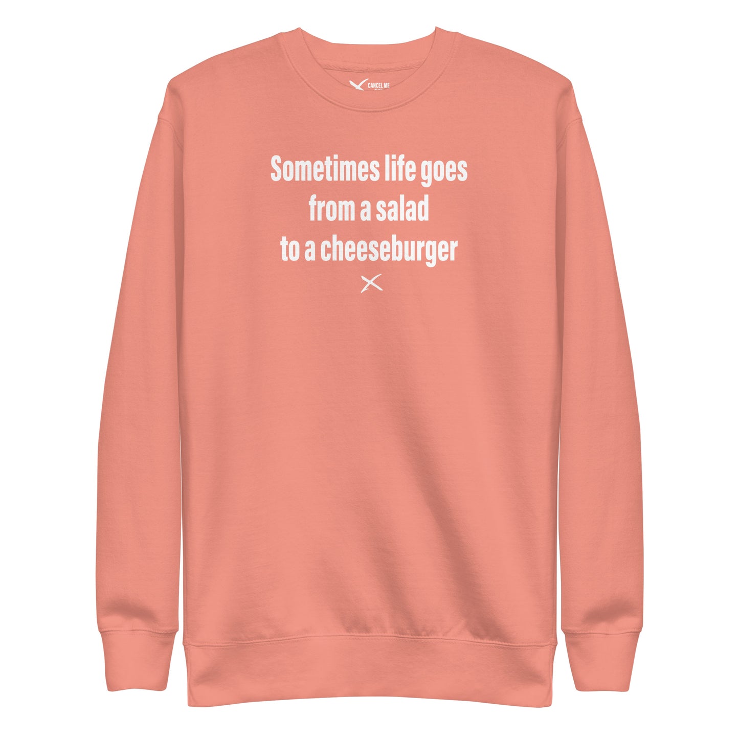 Sometimes life goes from a salad to a cheeseburger - Sweatshirt