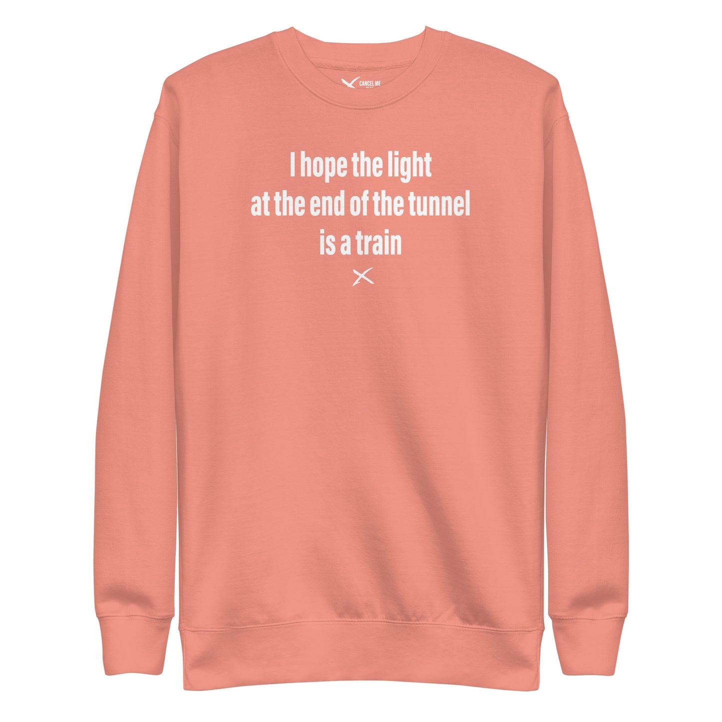 I hope the light at the end of the tunnel is a train - Sweatshirt