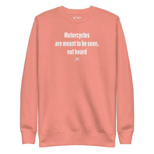 Motorcycles are meant to be seen, not heard - Sweatshirt