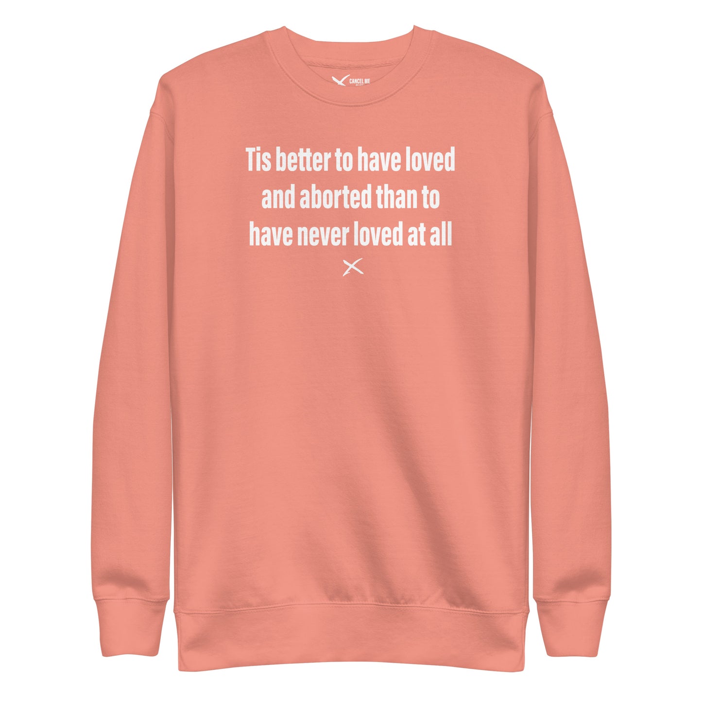 Tis better to have loved and aborted than to have never loved at all - Sweatshirt