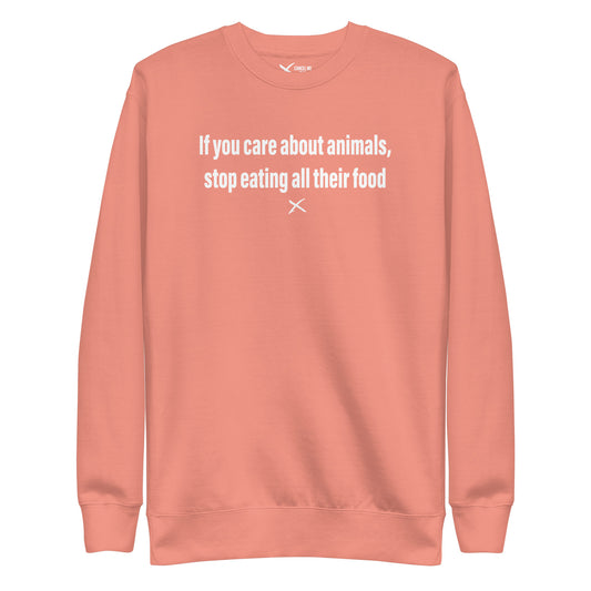 If you care about animals, stop eating all their food - Sweatshirt