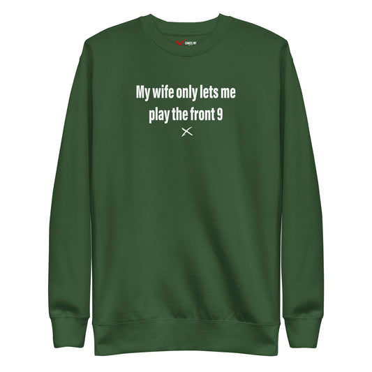My wife only lets me play the front 9 - Sweatshirt
