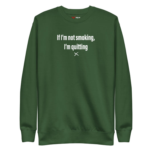 If I'm not smoking, I'm quitting - Sweatshirt