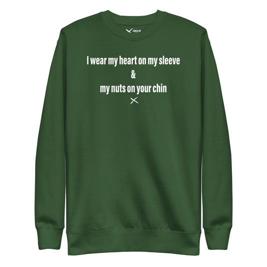 I wear my heart on my sleeve & my nuts on your chin - Sweatshirt