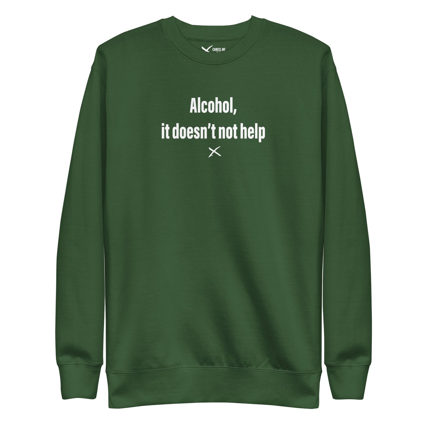 Alcohol, it doesn't not help - Sweatshirt