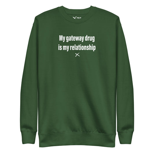 My gateway drug is my relationship - Sweatshirt