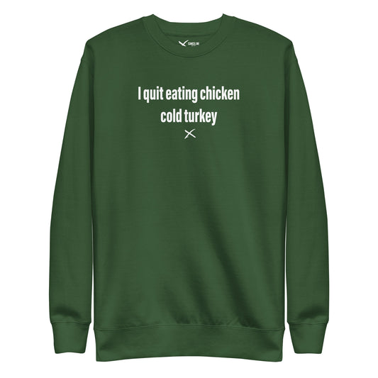 I quit eating chicken cold turkey - Sweatshirt