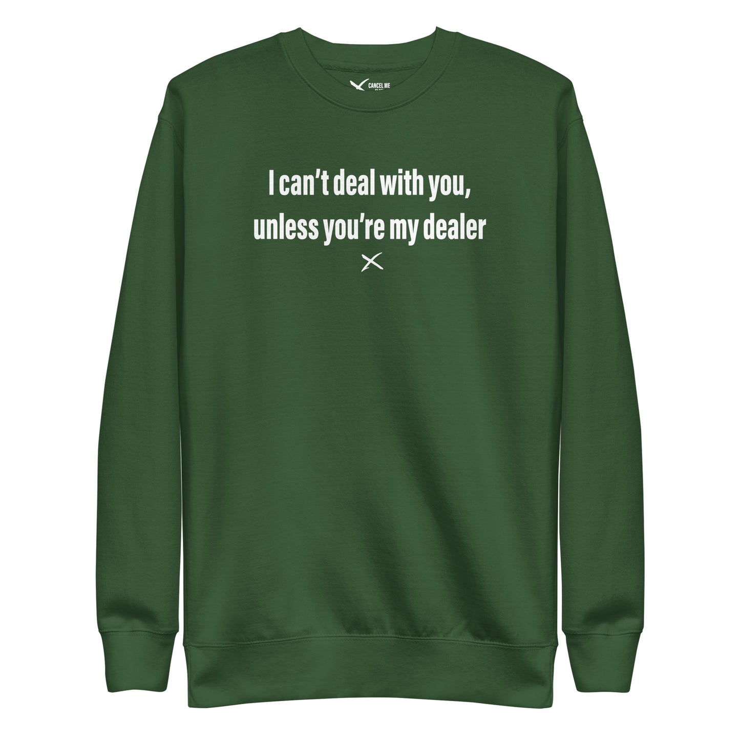 I can't deal with you, unless you're my dealer - Sweatshirt