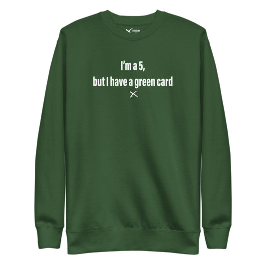 I'm a 5, but I have a green card - Sweatshirt