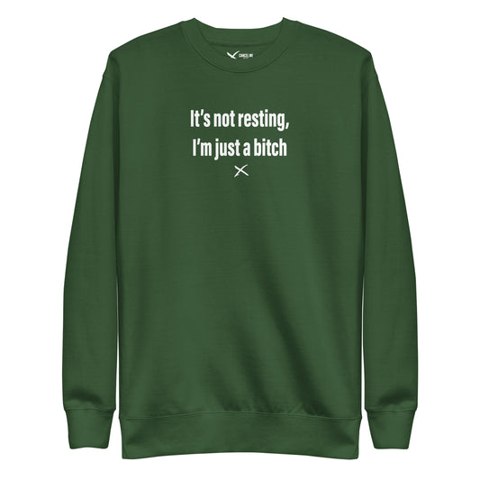 It's not resting, I'm just a bitch - Sweatshirt