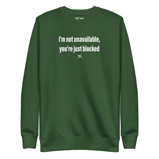 I'm not unavailable, you're just blocked - Sweatshirt