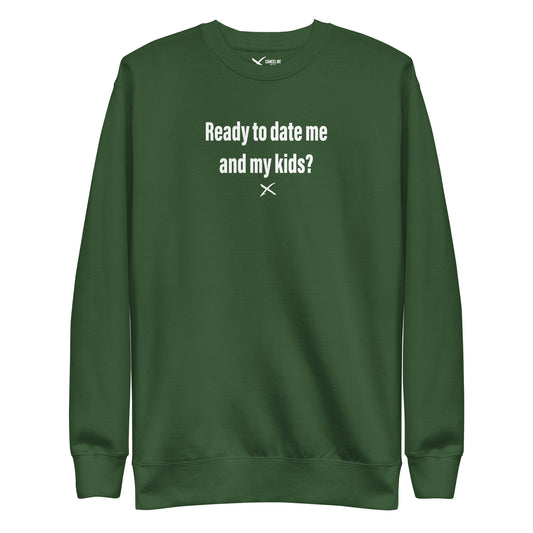 Ready to date me and my kids? - Sweatshirt