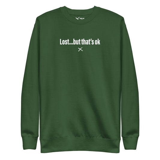 Lost...but that's ok - Sweatshirt