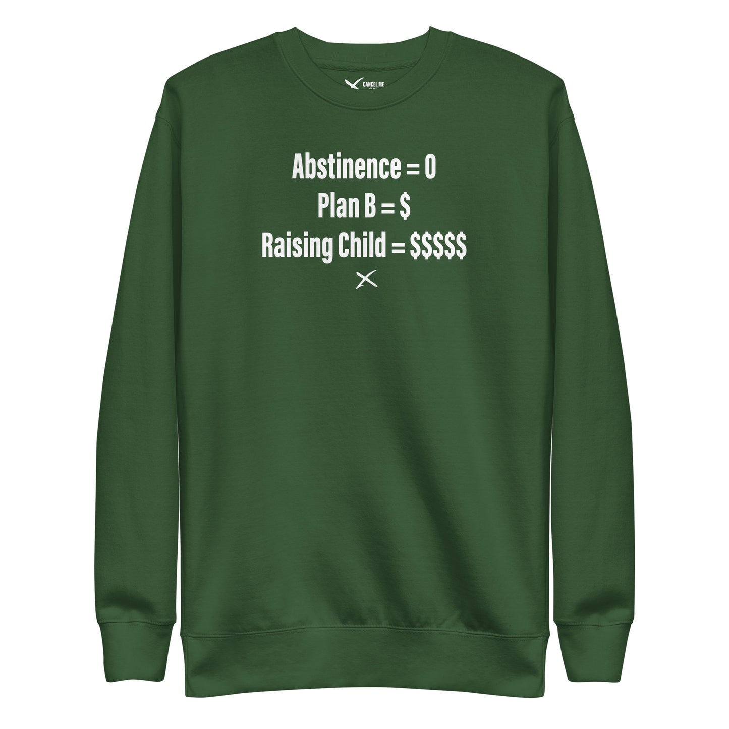 Abstinence = 0 Plan B = $ Raising Child = $$$$$ - Sweatshirt