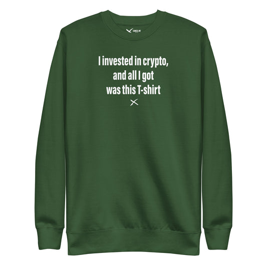 I invested in crypto, and all I got was this T-shirt - Sweatshirt