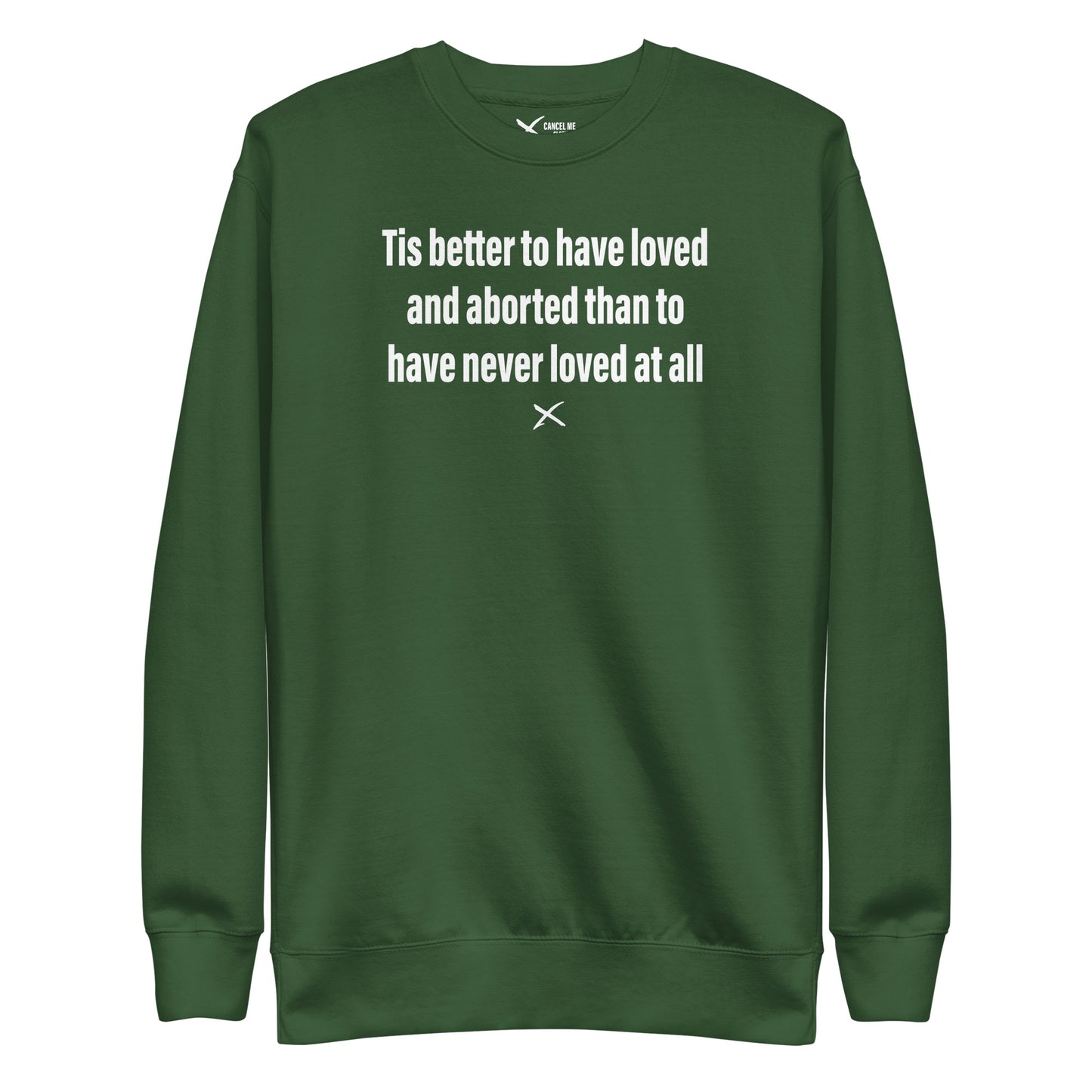 Tis better to have loved and aborted than to have never loved at all - Sweatshirt