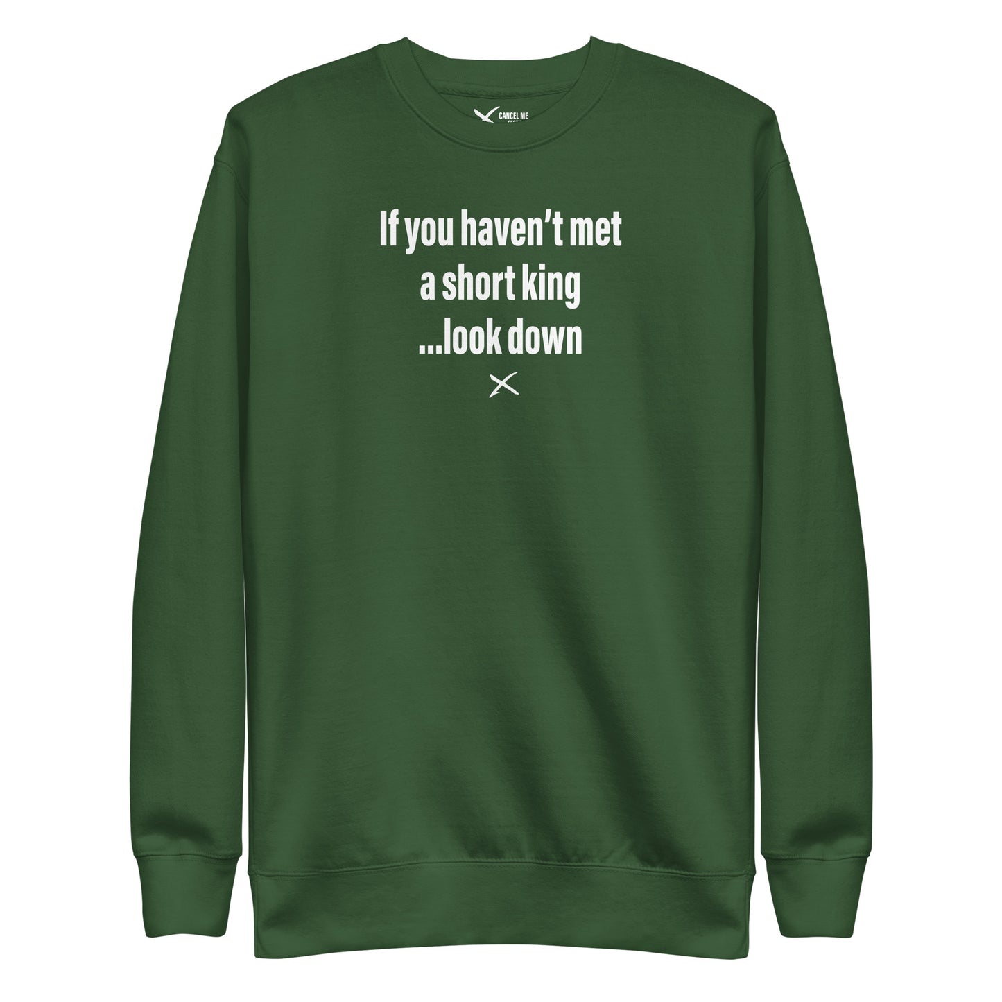 If you haven't met a short king ...look down - Sweatshirt