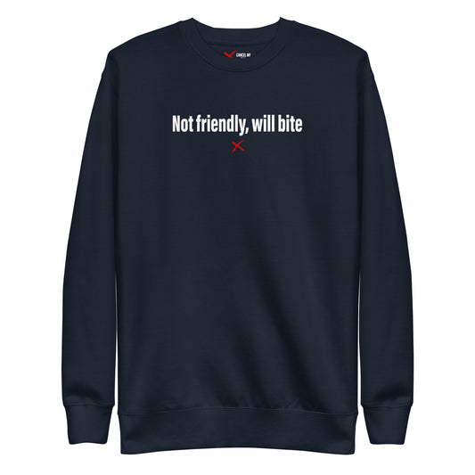 Not friendly, will bite - Sweatshirt