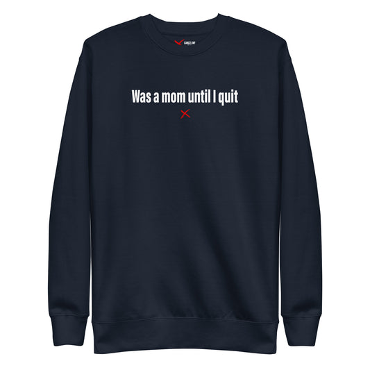 Was a mom until I quit - Sweatshirt