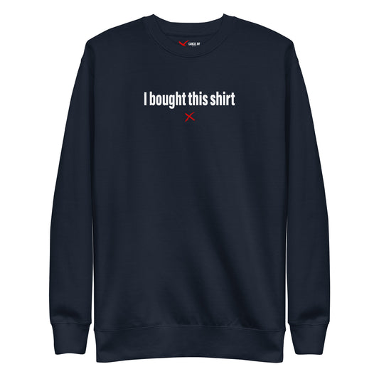 I bought this shirt - Sweatshirt