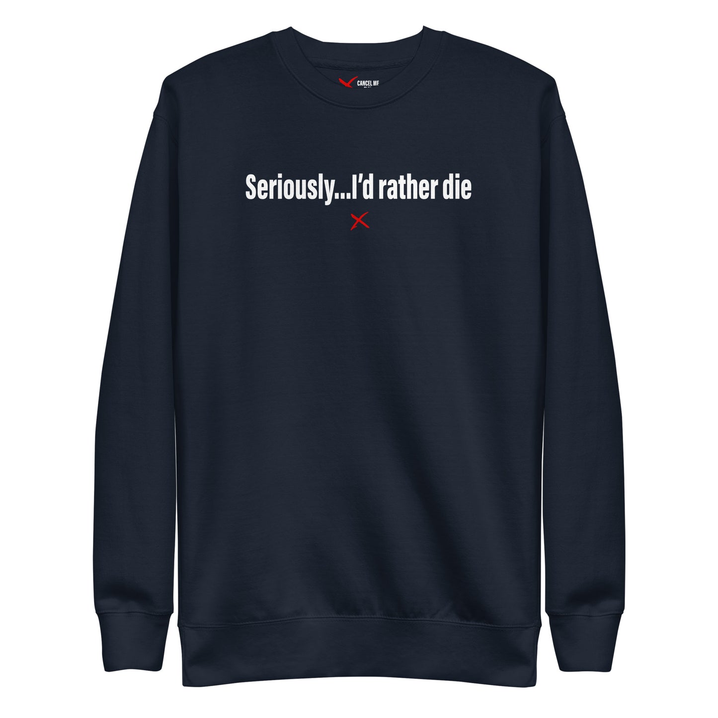 Seriously...I'd rather die - Sweatshirt