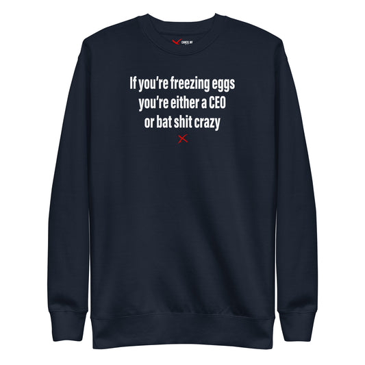 If you're freezing eggs you're either a CEO or bat shit crazy - Sweatshirt