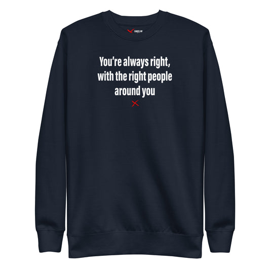 You're always right, with the right people around you - Sweatshirt